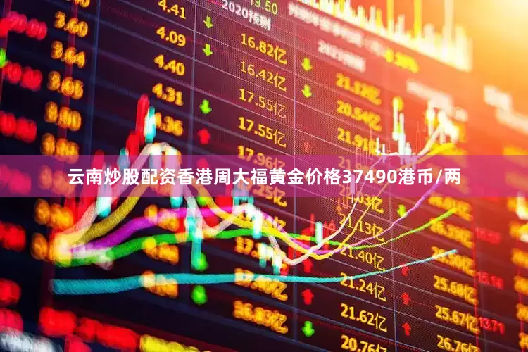 云南炒股配资香港周大福黄金价格37490港币/两