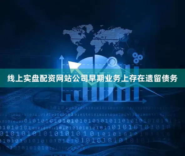 线上实盘配资网站公司早期业务上存在遗留债务