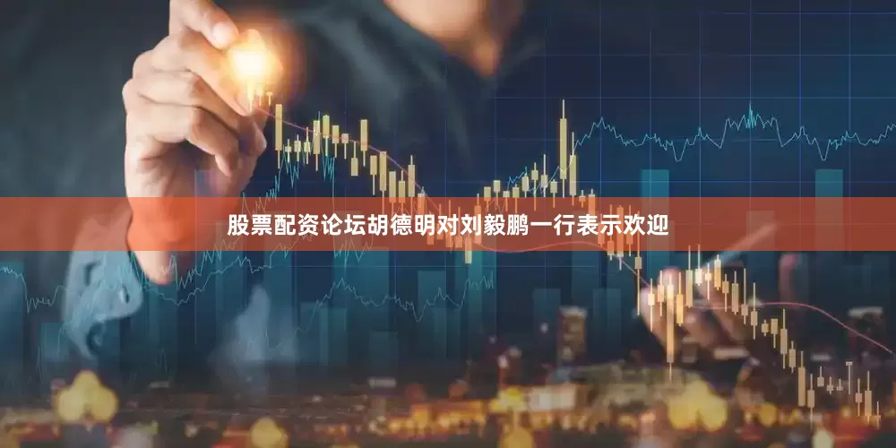 股票配资论坛胡德明对刘毅鹏一行表示欢迎
