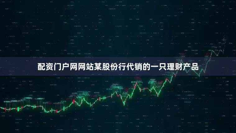 配资门户网网站某股份行代销的一只理财产品