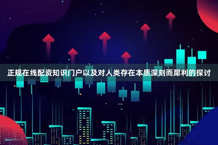 正规在线配资知识门户以及对人类存在本质深刻而犀利的探讨