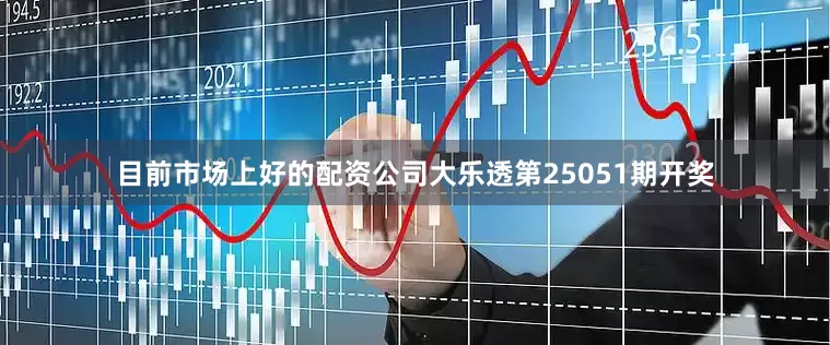 目前市场上好的配资公司大乐透第25051期开奖