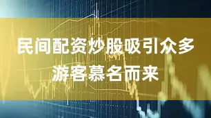 民间配资炒股吸引众多游客慕名而来