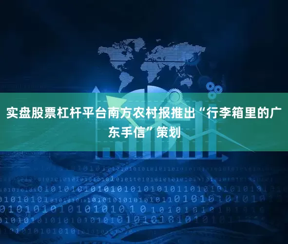 实盘股票杠杆平台南方农村报推出“行李箱里的广东手信”策划