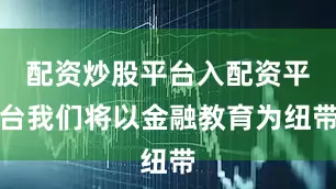 配资炒股平台入配资平台我们将以金融教育为纽带