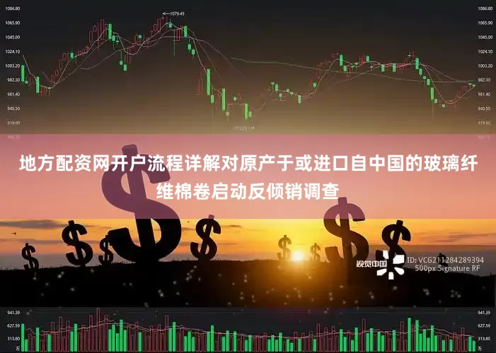 地方配资网开户流程详解对原产于或进口自中国的玻璃纤维棉卷启动反倾销调查