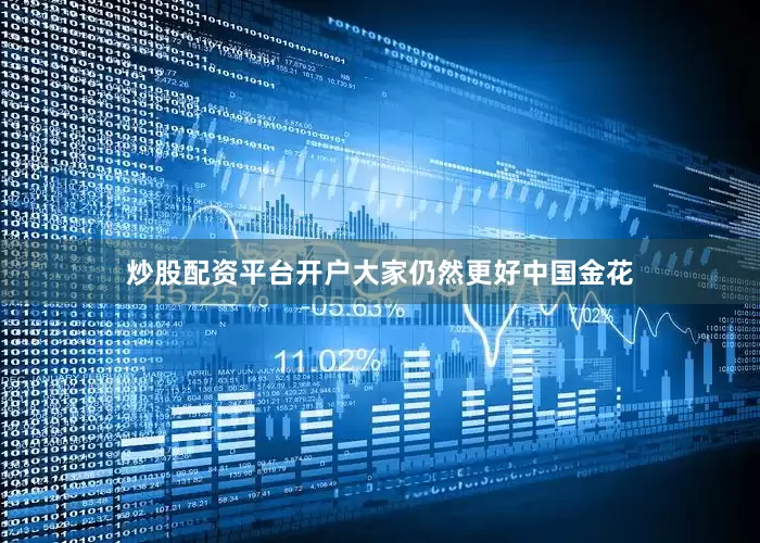 炒股配资平台开户大家仍然更好中国金花