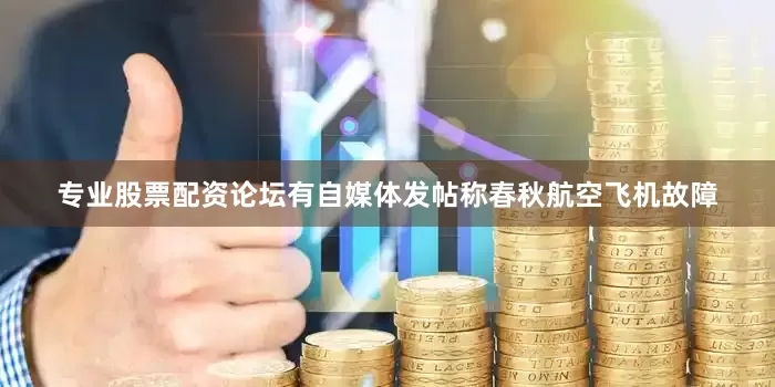专业股票配资论坛有自媒体发帖称春秋航空飞机故障