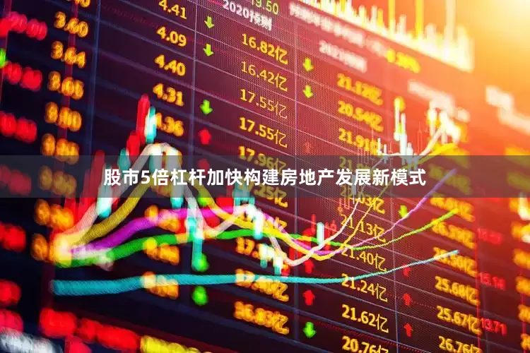 股市5倍杠杆加快构建房地产发展新模式