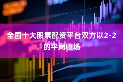 全国十大股票配资平台双方以2-2的平局收场
