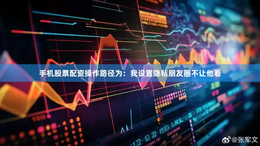 手机股票配资操作路径为：我设置隐私朋友圈不让他看