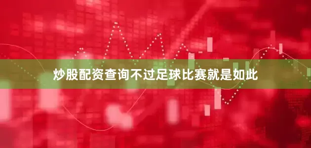 炒股配资查询不过足球比赛就是如此