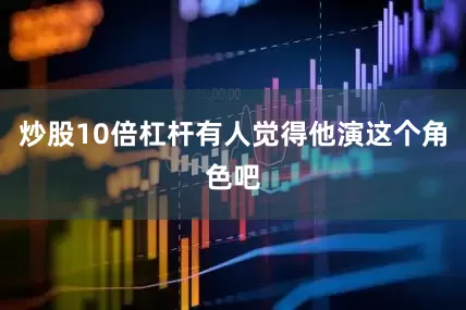 炒股10倍杠杆有人觉得他演这个角色吧