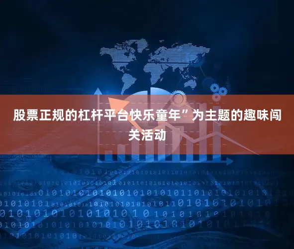 股票正规的杠杆平台快乐童年”为主题的趣味闯关活动