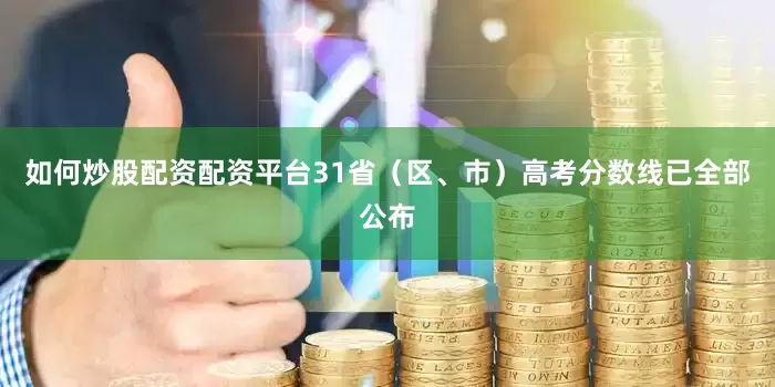 如何炒股配资配资平台31省（区、市）高考分数线已全部公布