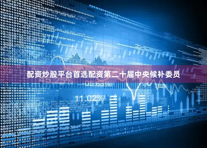 配资炒股平台首选配资第二十届中央候补委员