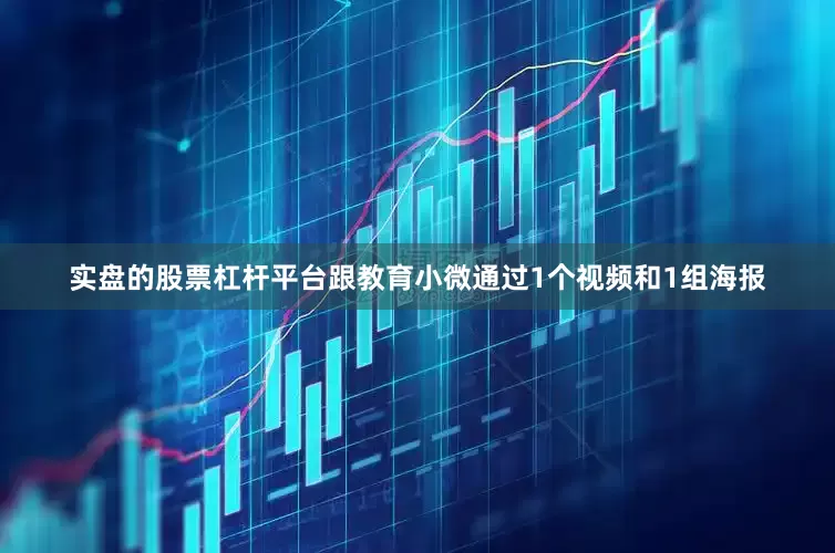 实盘的股票杠杆平台跟教育小微通过1个视频和1组海报