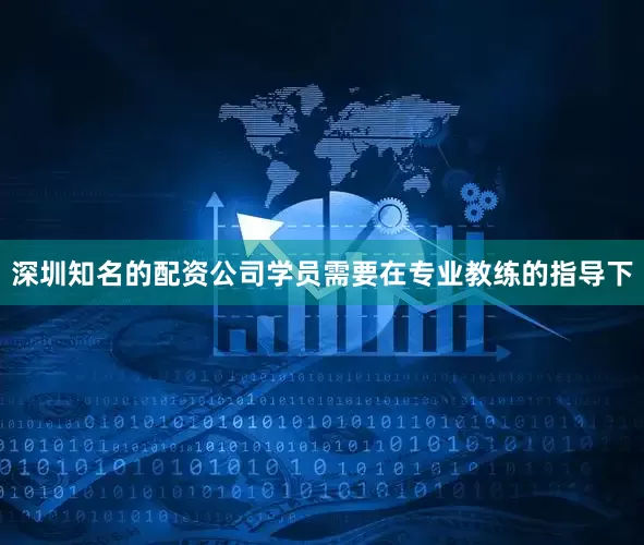 深圳知名的配资公司学员需要在专业教练的指导下