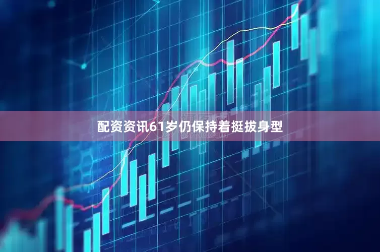 配资资讯61岁仍保持着挺拔身型