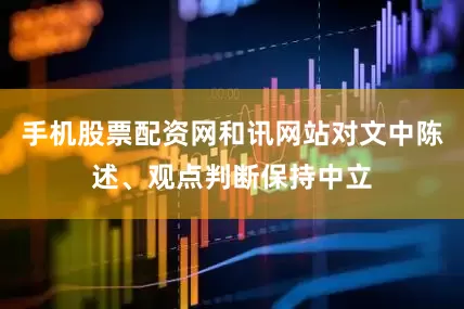 手机股票配资网和讯网站对文中陈述、观点判断保持中立