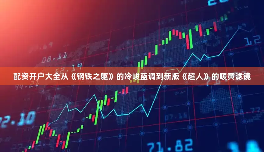 配资开户大全从《钢铁之躯》的冷峻蓝调到新版《超人》的暖黄滤镜