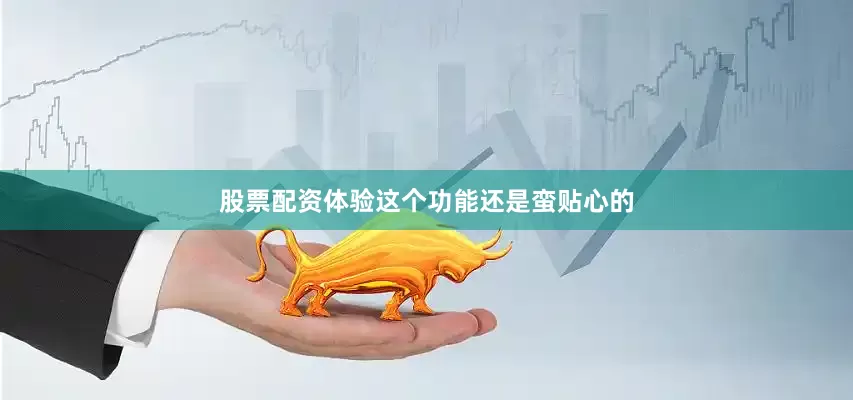 股票配资体验这个功能还是蛮贴心的