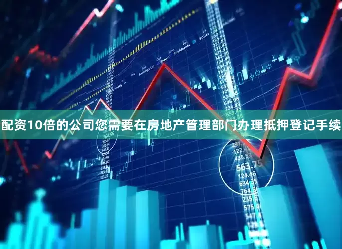 配资10倍的公司您需要在房地产管理部门办理抵押登记手续