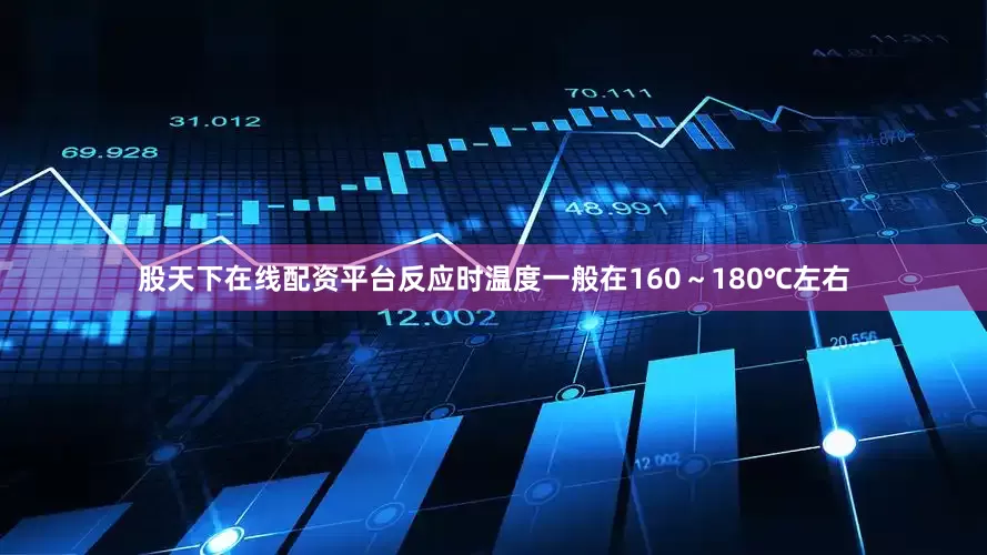 股天下在线配资平台反应时温度一般在160～180℃左右