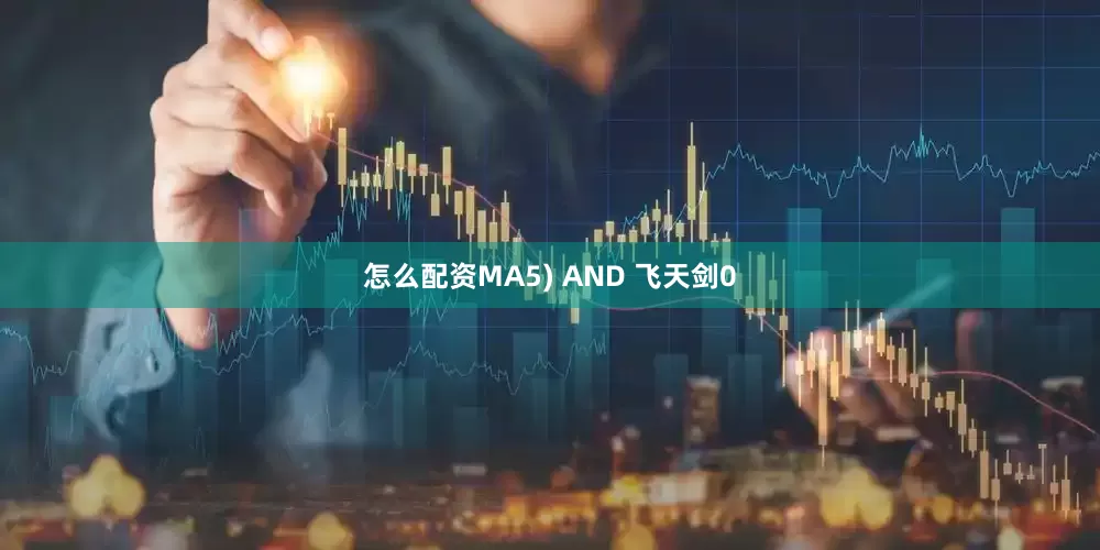 怎么配资MA5) AND 飞天剑0