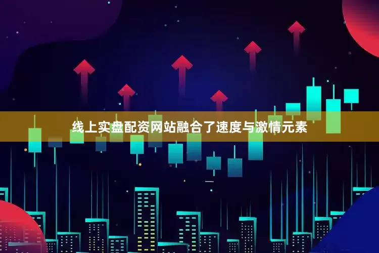 线上实盘配资网站融合了速度与激情元素