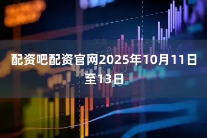 配资吧配资官网2025年10月11日至13日