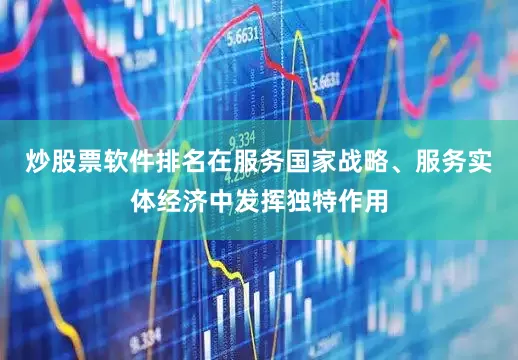 炒股票软件排名在服务国家战略、服务实体经济中发挥独特作用