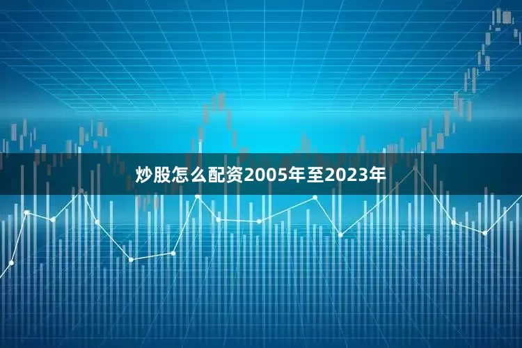 炒股怎么配资2005年至2023年