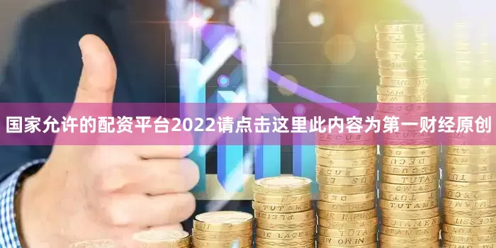 国家允许的配资平台2022请点击这里此内容为第一财经原创
