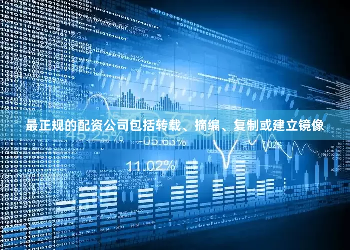 最正规的配资公司包括转载、摘编、复制或建立镜像
