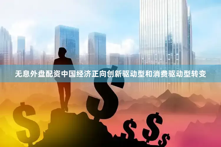无息外盘配资中国经济正向创新驱动型和消费驱动型转变