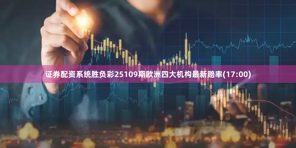 证券配资系统胜负彩25109期欧洲四大机构最新赔率(17:00)