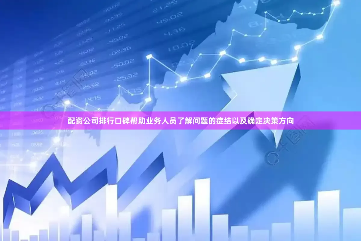 配资公司排行口碑帮助业务人员了解问题的症结以及确定决策方向