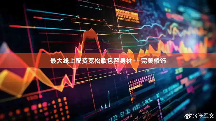 最大线上配资宽松款包容身材——完美修饰