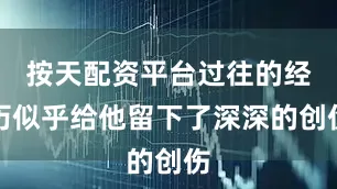 按天配资平台过往的经历似乎给他留下了深深的创伤