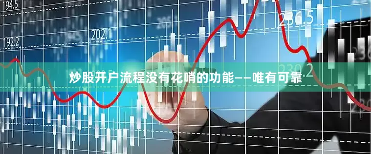 炒股开户流程没有花哨的功能——唯有可靠